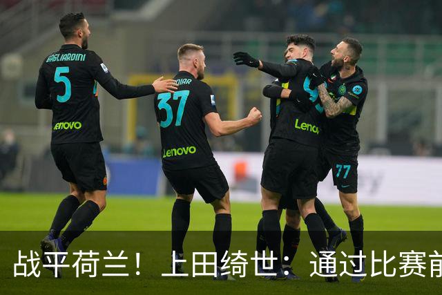 战平荷兰！上田绮世：通过比赛前半段，我们摸清范戴克的防守习惯