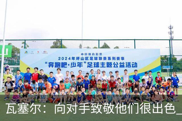 瓦塞尔：向对手致敬他们很出色 我们本季很棒打破了很多人的质疑